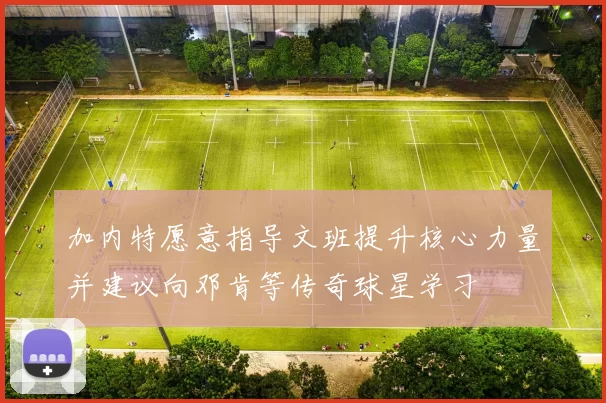 加内特愿意指导文班提升核心力量并建议向邓肯等传奇球星学习