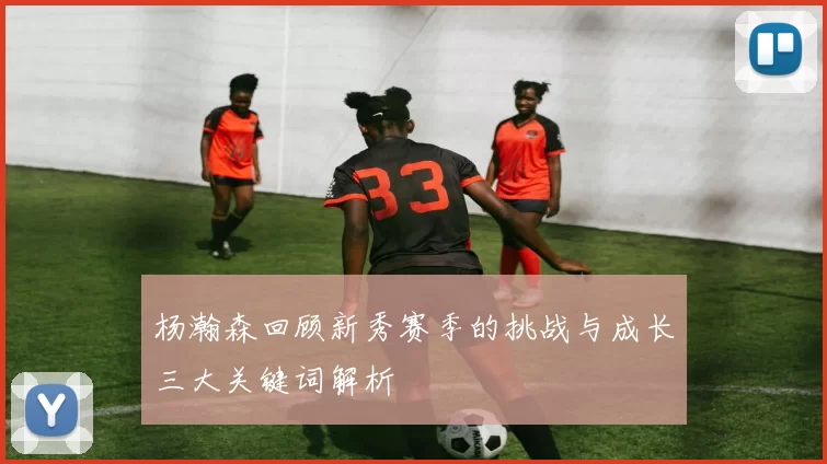 杨瀚森回顾新秀赛季的挑战与成长三大关键词解析